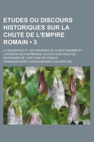 Cover of Etudes Ou Discours Historiques Sur La Chute de L'Empire Romain (3); La Naissance Et Les Progres Du Christianisme Et L'Invasion Des Barbares Suivis D'u