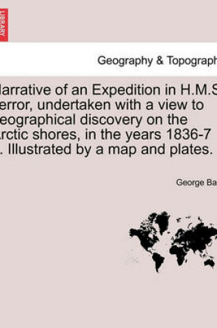 Cover of Narrative of an Expedition in H.M.S. Terror, Undertaken with a View to Geographical Discovery on the Arctic Shores, in the Years 1836-7 ... Illustrated by a Map and Plates.