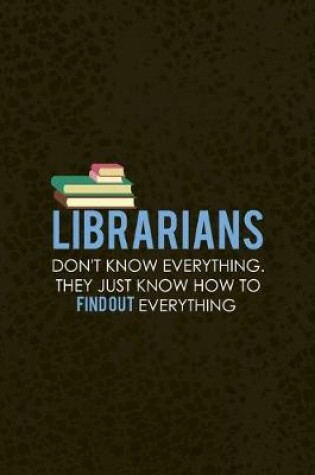 Cover of Librarians Don't Know Everything. They Just Know Hot TO find Out Everything