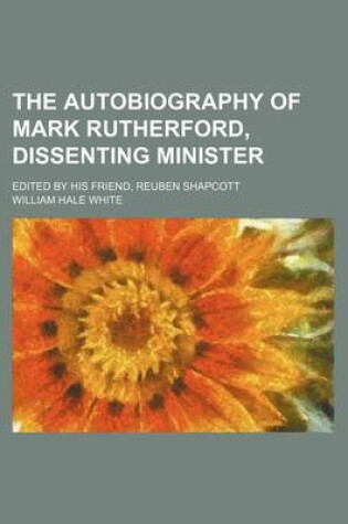 Cover of The Autobiography of Mark Rutherford, Dissenting Minister; Edited by His Friend, Reuben Shapcott