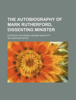 Book cover for The Autobiography of Mark Rutherford, Dissenting Minister; Edited by His Friend, Reuben Shapcott