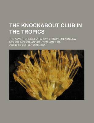 Book cover for The Knockabout Club in the Tropics; The Adventures of a Party of Young Men in New Mexico, Mexico, and Central America