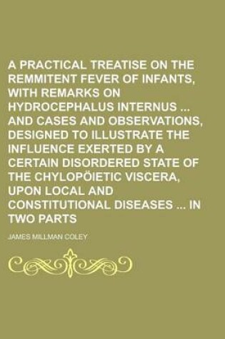 Cover of A Practical Treatise on the Remmitent Fever of Infants, with Remarks on Hydrocephalus Internus and Cases and Observations, Designed to Illustrate Th