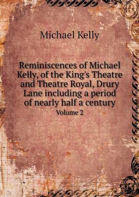 Book cover for Reminiscences of Michael Kelly, of the King's Theatre and Theatre Royal, Drury Lane including a period of nearly half a century Volume 2