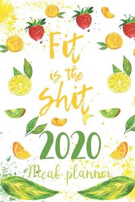 Book cover for 2020 Meal Planner Fit Is The Shit