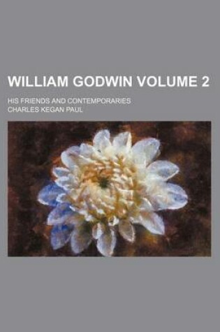 Cover of William Godwin; His Friends and Contemporaries Volume 2