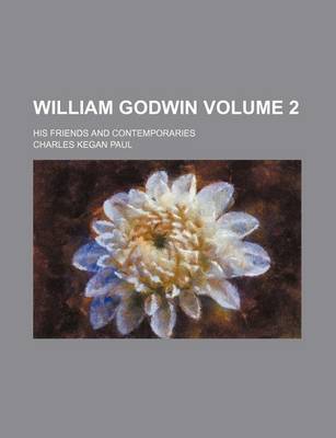 Book cover for William Godwin; His Friends and Contemporaries Volume 2