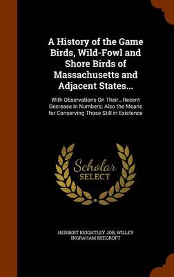 Book cover for A History of the Game Birds, Wild-Fowl and Shore Birds of Massachusetts and Adjacent States...