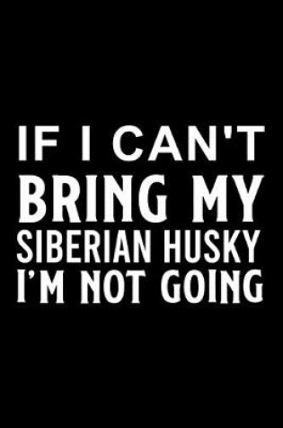 Cover of If I Can't Bring My Siberian Husky I'm Not Going