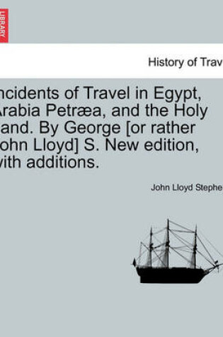Cover of Incidents of Travel in Egypt, Arabia Petraea, and the Holy Land. by George [Or Rather John Lloyd] S. New Edition, with Additions.