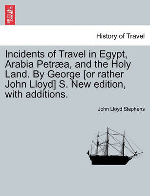 Book cover for Incidents of Travel in Egypt, Arabia Petraea, and the Holy Land. by George [Or Rather John Lloyd] S. New Edition, with Additions.