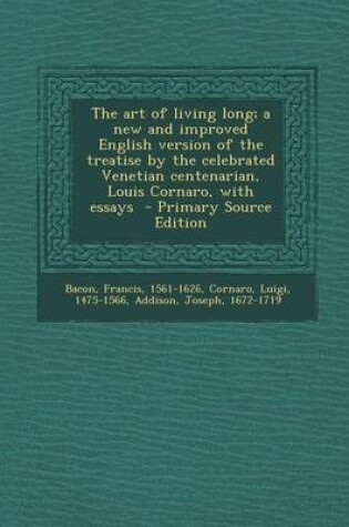 Cover of The Art of Living Long; A New and Improved English Version of the Treatise by the Celebrated Venetian Centenarian, Louis Cornaro, with Essays - Primar