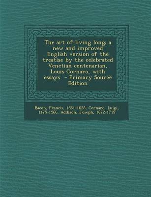 Book cover for The Art of Living Long; A New and Improved English Version of the Treatise by the Celebrated Venetian Centenarian, Louis Cornaro, with Essays - Primar