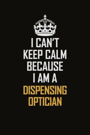 Cover of I Can't Keep Calm Because I Am A Dispensing Optician