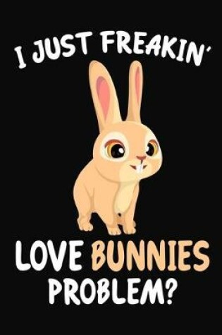 Cover of I Just Freakin' Love bunnies Problem?