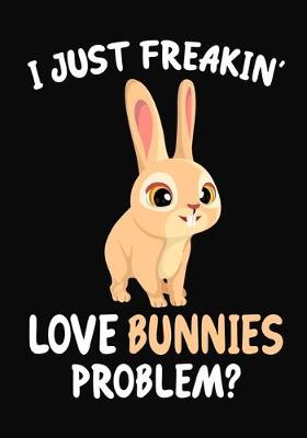 Book cover for I Just Freakin' Love bunnies Problem?