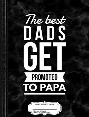 Book cover for The Best Dads Get Promoted to Papa Composition Notebook