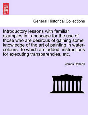 Book cover for Introductory Lessons with Familiar Examples in Landscape for the Use of Those Who Are Desirous of Gaining Some Knowledge of the Art of Painting in Water-Colours. to Which Are Added, Instructions for Executing Transparencies, Etc.