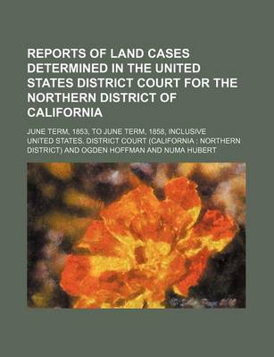 Book cover for Reports of Land Cases Determined in the United States District Court for the Northern District of California; June Term, 1853, to June Term, 1858, Inclusive