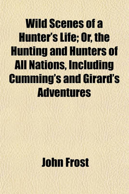 Book cover for Wild Scenes of a Hunter's Life; Or, the Hunting and Hunters of All Nations, Including Cumming's and Girard's Adventures