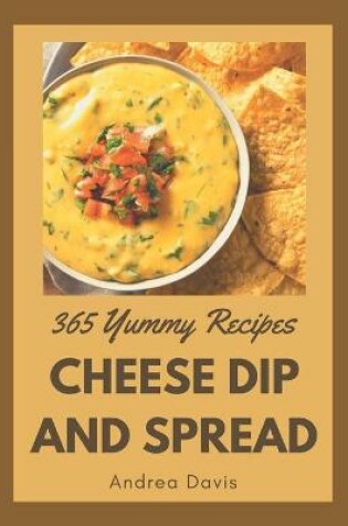 Cover of 365 Yummy Cheese Dip And Spread Recipes