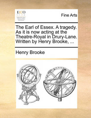 Book cover for The Earl of Essex. a Tragedy. as It Is Now Acting at the Theatre-Royal in Drury-Lane. Written by Henry Brooke, ...