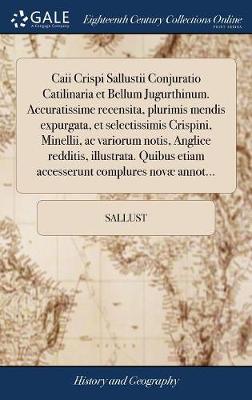 Book cover for Caii Crispi Sallustii Conjuratio Catilinaria Et Bellum Jugurthinum. Accuratissime Recensita, Plurimis Mendis Expurgata, Et Selectissimis Crispini, Minellii, AC Variorum Notis, Anglice Redditis, Illustrata. Quibus Etiam Accesserunt Complures Nov  Annot...