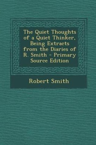 Cover of The Quiet Thoughts of a Quiet Thinker, Being Extracts from the Diaries of R. Smith