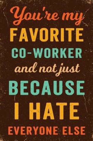 Cover of You're My Favorite Co-Worker And Not Just Because I Hate Everyone Else Notebook Vintage