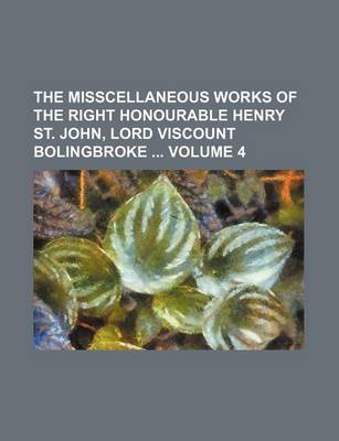 Book cover for The Misscellaneous Works of the Right Honourable Henry St. John, Lord Viscount Bolingbroke Volume 4