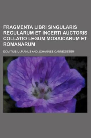 Cover of Fragmenta Libri Singularis Regularum Et Incerti Auctoris Collatio Legum Mosaicarum Et Romanarum