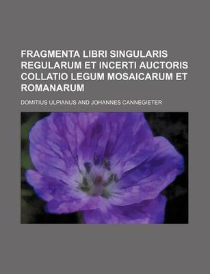 Book cover for Fragmenta Libri Singularis Regularum Et Incerti Auctoris Collatio Legum Mosaicarum Et Romanarum