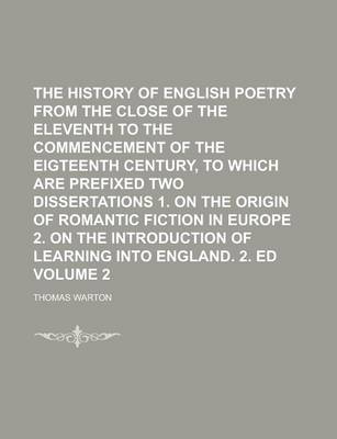 Book cover for The History of English Poetry from the Close of the Eleventh to the Commencement of the Eigteenth Century, to Which Are Prefixed Two Dissertations 1. on the Origin of Romantic Fiction in Europe 2. on the Introduction of Learning Volume 2