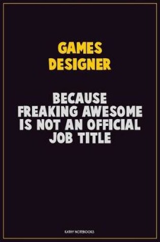 Cover of Games Designer, Because Freaking Awesome Is Not An Official Job Title