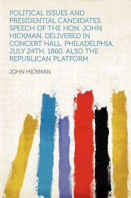 Book cover for Political Issues and Presidential Candidates. Speech of the Hon. John Hickman, Delivered in Concert Hall, Philadelphia, July 24th, 1860. Also the Republican Platform