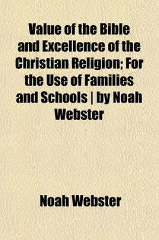 Cover of Value of the Bible and Excellence of the Christian Religion; For the Use of Families and Schools by Noah Webster