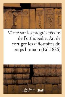 Book cover for La Verite Sur Les Progres Recens de l'Orthopedie. l'Art de Corriger Les Difformites Du Corps Humain