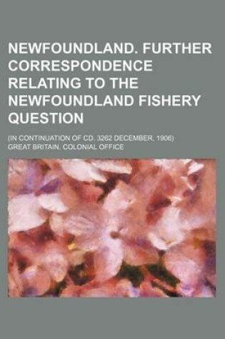 Cover of Newfoundland. Further Correspondence Relating to the Newfoundland Fishery Question; (In Continuation of CD. 3262 December, 1906)