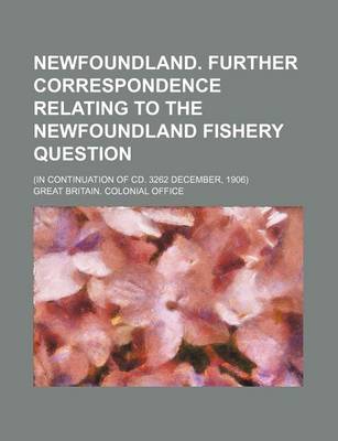 Book cover for Newfoundland. Further Correspondence Relating to the Newfoundland Fishery Question; (In Continuation of CD. 3262 December, 1906)