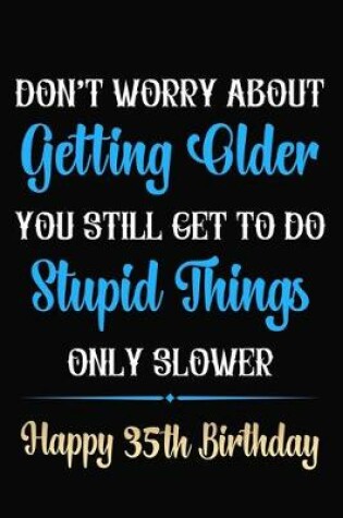 Cover of Don't Worry About Getting Older You Still Get To Do Stupid Things Only Slower Happy 35th Birthday