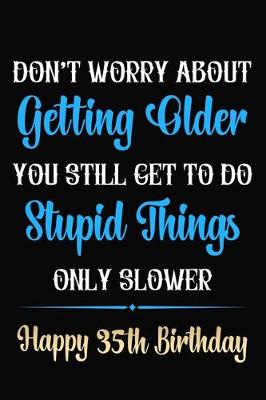 Book cover for Don't Worry About Getting Older You Still Get To Do Stupid Things Only Slower Happy 35th Birthday