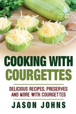 Book cover for Cooking With Courgettes - Delicious Recipes, Preserves and More With Courgettes