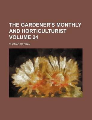 Book cover for The Gardener's Monthly and Horticulturist Volume 24