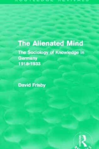Cover of Alienated Mind: The Sociology of Knowledge in Germany 1918-1933, The: The Sociology of Knowledge in Germany 1918-1933
