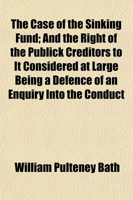 Book cover for The Case of the Sinking Fund; And the Right of the Publick Creditors to It Considered at Large Being a Defence of an Enquiry Into the Conduct