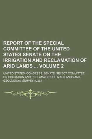 Cover of Report of the Special Committee of the United States Senate on the Irrigation and Reclamation of Arid Lands Volume 2