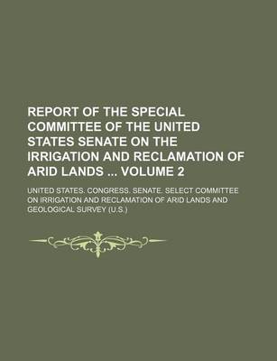 Book cover for Report of the Special Committee of the United States Senate on the Irrigation and Reclamation of Arid Lands Volume 2