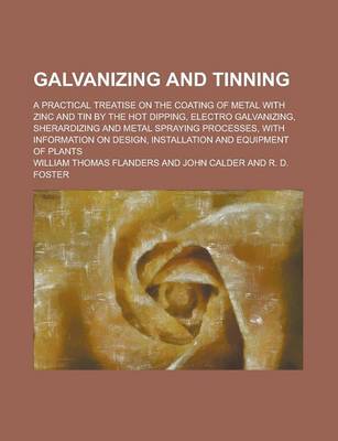 Book cover for Galvanizing and Tinning; A Practical Treatise on the Coating of Metal with Zinc and Tin by the Hot Dipping, Electro Galvanizing, Sherardizing and Metal Spraying Processes, with Information on Design, Installation and Equipment of Plants