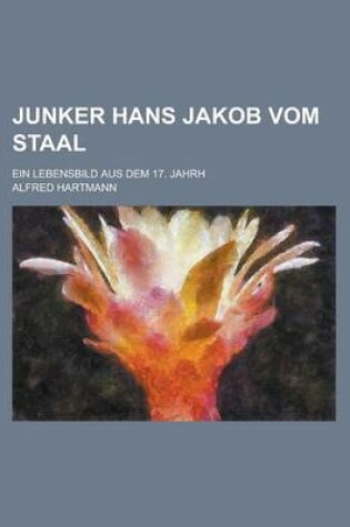 Cover of Junker Hans Jakob Vom Staal; Ein Lebensbild Aus Dem 17. Jahrh