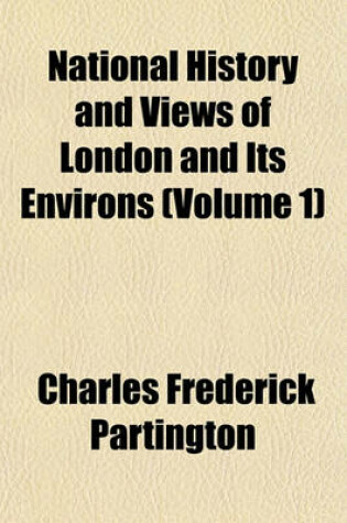 Cover of National History and Views of London and Its Environs (Volume 1)